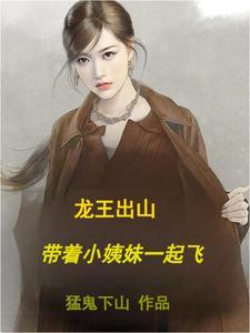 《龙王出山,带着小姨妹一起飞》最新章节已更新到第929章 我带着着你们一起飞 龙王出山,带着小姨妹一起飞