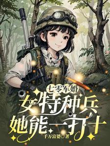 《七零军婚:女特种兵她能一打十》最新章节已更新到第770章 金牌特种队员 七零军婚:女特种兵她能一打十