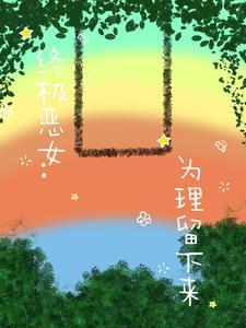 《终极恶女:为理留下来》最新章节已更新到第404章 熊亚突然的举动 终极恶女:为理留下来