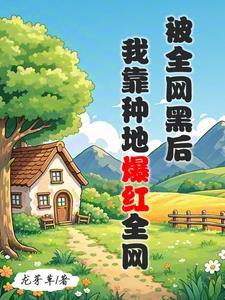 《被全网黑后,我靠种地爆红全网》最新章节已更新到第559章 三局两胜 被全网黑后,我靠种地爆红全网
