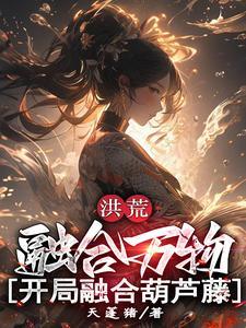 《洪荒:融合万物,开局融合葫芦藤》最新章节已更新到第836章 灵珠归位吞噬法则圆满 洪荒:融合万物,开局融合葫芦藤