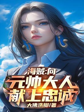 《海贼:向元帅大人献上忠诚》最新章节已更新到第451章 所谓岁月静好不外如是 海贼:向元帅大人献上忠诚