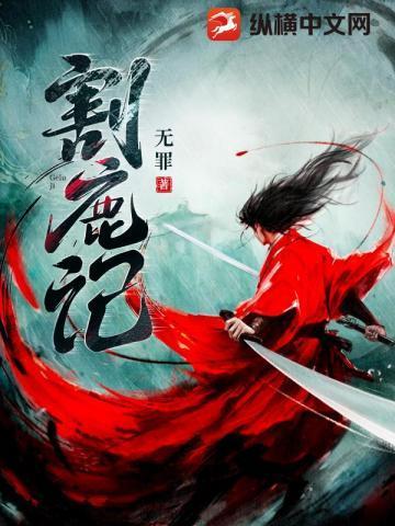 《割鹿记》最新章节已更新到第一千一十三章 世间的贪婪 割鹿记